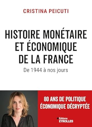 PEICUTI Cristina, Histoire Monétaire et économique de la France de 1944 à nos jours, Eyrolles, 316 pages. Foreword by Jean-Marc Daniel.